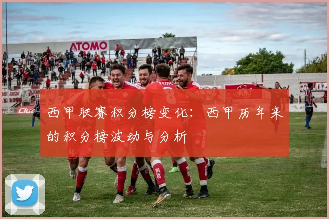 西甲联赛积分榜变化：西甲历年来的积分榜波动与分析