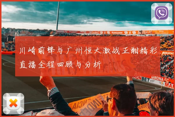 川崎前锋与广州恒大激战正酣精彩直播全程回顾与分析