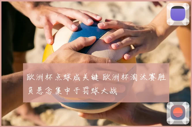 欧洲杯点球成关键 欧洲杯淘汰赛胜负悬念集中于罚球大战