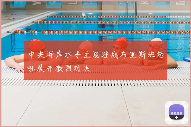 中央海岸水手主场迎战布里斯班怒吼展开激烈对决