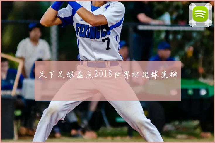 天下足球盘点2018世界杯进球集锦