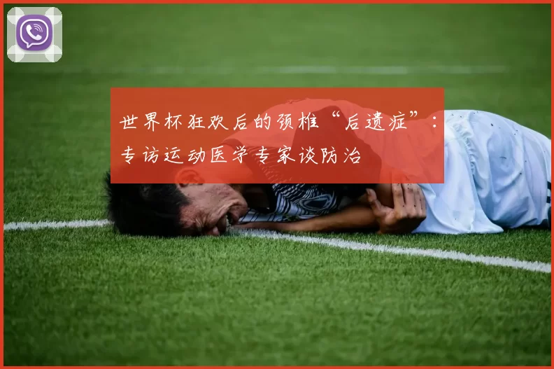 世界杯狂欢后的颈椎“后遗症”:专访运动医学专家谈防治