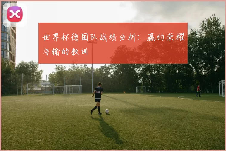 世界杯德国队战绩分析:赢的荣耀与输的教训