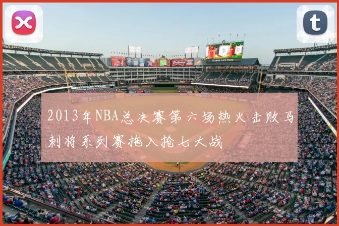 2013年NBA总决赛第六场热火击败马刺将系列赛拖入抢七大战