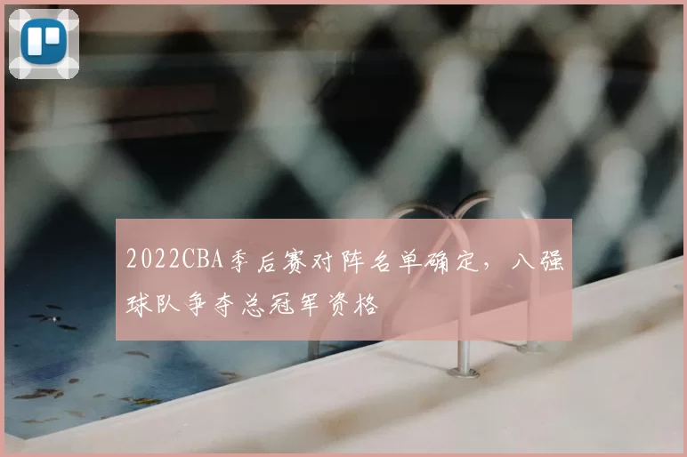 2022CBA季后赛对阵名单确定，八强球队争夺总冠军资格