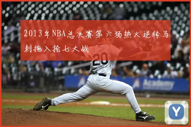 2013年NBA总决赛第六场热火逆转马刺拖入抢七大战