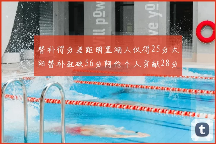 替补得分差距明显湖人仅得25分太阳替补狂砍56分阿伦个人贡献28分