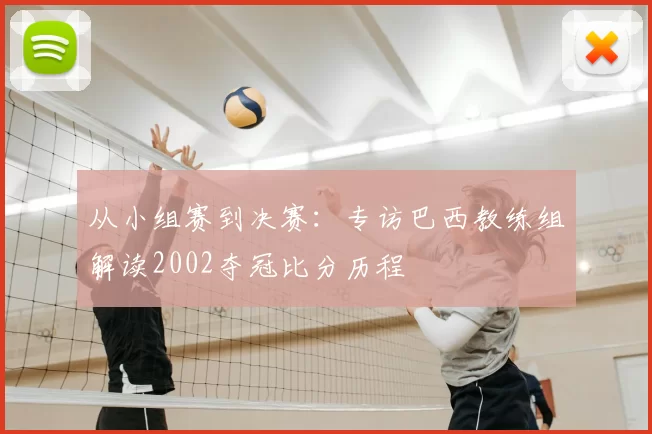 从小组赛到决赛：专访巴西教练组解读2002夺冠比分历程