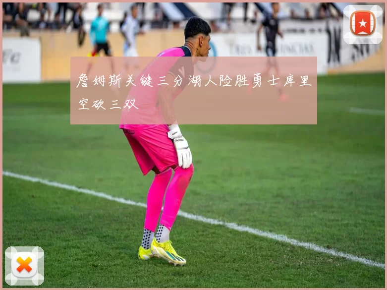 詹姆斯关键三分湖人险胜勇士库里空砍三双