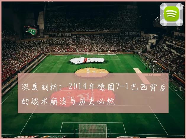深度剖析:2014年德国7-1巴西背后的战术崩溃与历史必然