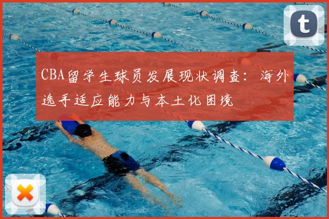 CBA留学生球员发展现状调查：海外选手适应能力与本土化困境