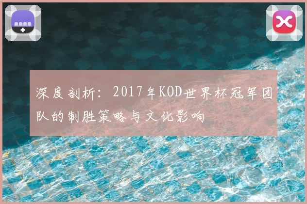 深度剖析:2017年KOD世界杯冠军团队的制胜策略与文化影响