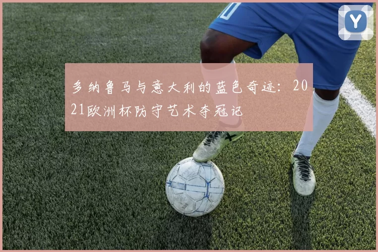 多纳鲁马与意大利的蓝色奇迹:2021欧洲杯防守艺术夺冠记