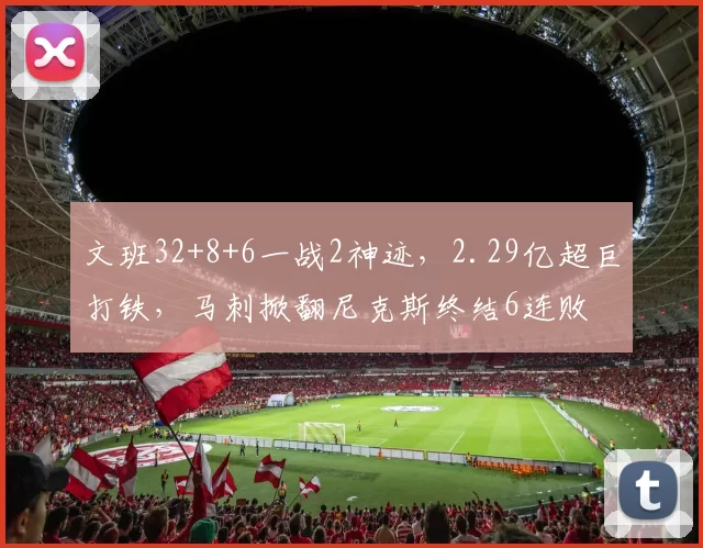 文班32+8+6一战2神迹，2.29亿超巨打铁，马刺掀翻尼克斯终结6连败