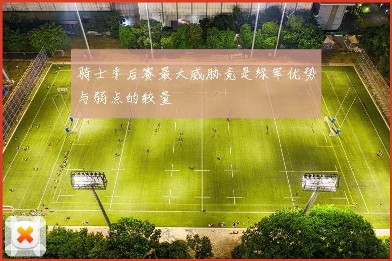 骑士季后赛最大威胁竟是绿军优势与弱点的较量