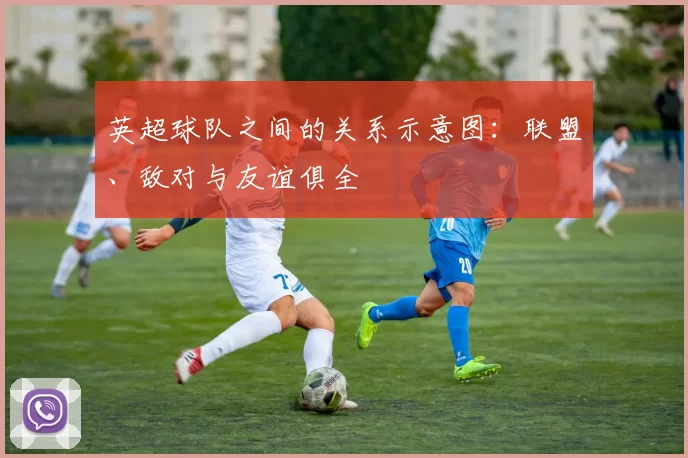 英超球队之间的关系示意图：联盟、敌对与友谊俱全