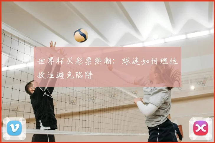 世界杯买彩票热潮：球迷如何理性投注避免陷阱