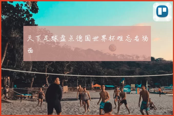 天下足球盘点德国世界杯难忘名场面