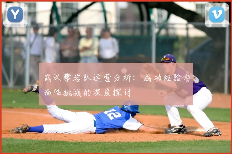 武汉攀岩队运营分析：成功经验与面临挑战的深度探讨