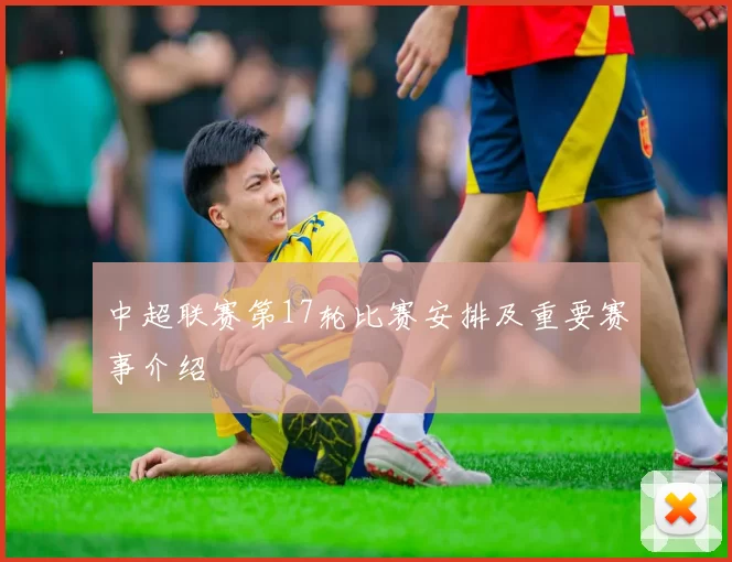 中超联赛第17轮比赛安排及重要赛事介绍