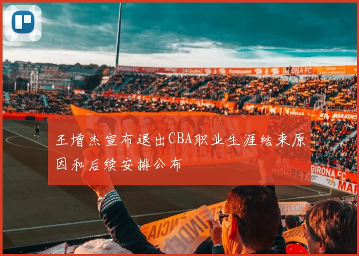 王增杰宣布退出CBA职业生涯结束原因和后续安排公布